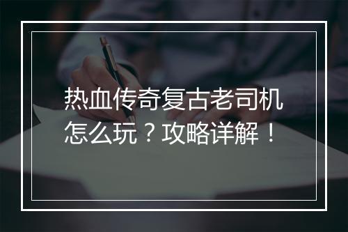热血传奇复古老司机怎么玩？攻略详解！