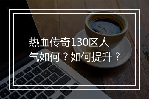 热血传奇130区人气如何？如何提升？