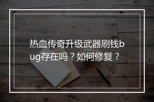 热血传奇升级武器刷钱bug存在吗？如何修复？