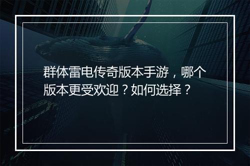 群体雷电传奇版本手游，哪个版本更受欢迎？如何选择？