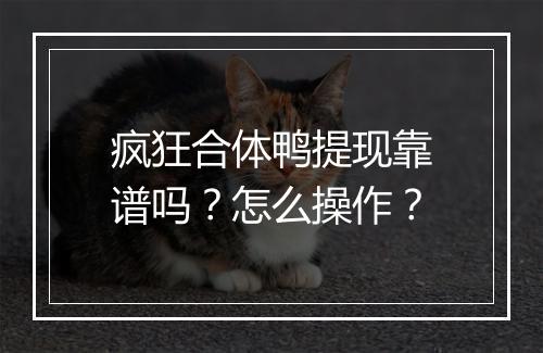 疯狂合体鸭提现靠谱吗？怎么操作？