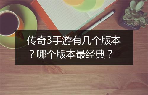 传奇3手游有几个版本？哪个版本最经典？