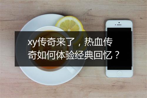 xy传奇来了，热血传奇如何体验经典回忆？