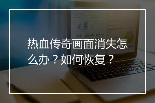 热血传奇画面消失怎么办？如何恢复？