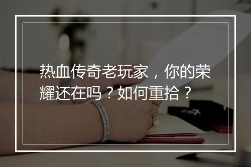 热血传奇老玩家，你的荣耀还在吗？如何重拾？