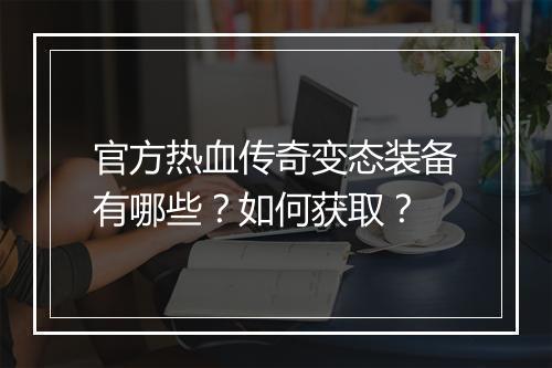 官方热血传奇变态装备有哪些？如何获取？