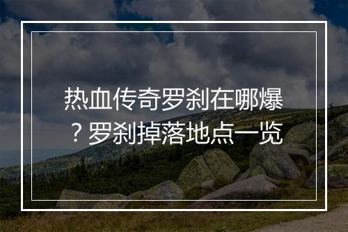 热血传奇罗刹在哪爆？罗刹掉落地点一览