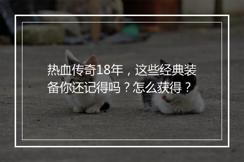 热血传奇18年，这些经典装备你还记得吗？怎么获得？