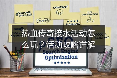 热血传奇接水活动怎么玩？活动攻略详解
