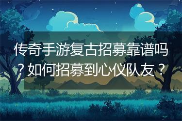 传奇手游复古招募靠谱吗？如何招募到心仪队友？