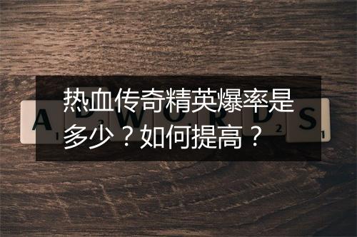热血传奇精英爆率是多少？如何提高？