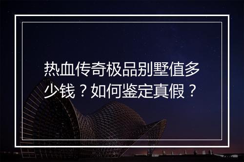 热血传奇极品别墅值多少钱？如何鉴定真假？