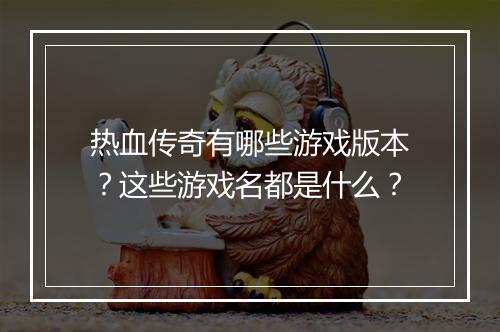 热血传奇有哪些游戏版本？这些游戏名都是什么？
