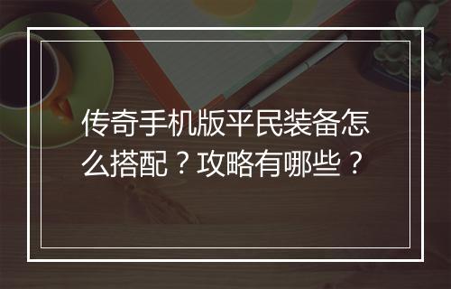 传奇手机版平民装备怎么搭配？攻略有哪些？