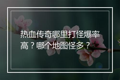 热血传奇哪里打怪爆率高？哪个地图怪多？