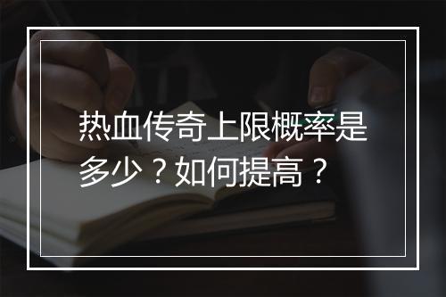 热血传奇上限概率是多少？如何提高？
