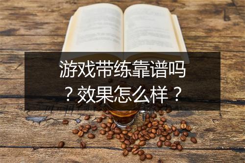 游戏带练靠谱吗？效果怎么样？