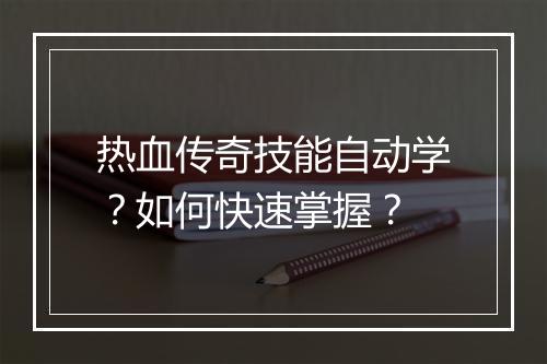 热血传奇技能自动学？如何快速掌握？