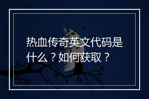热血传奇英文代码是什么？如何获取？