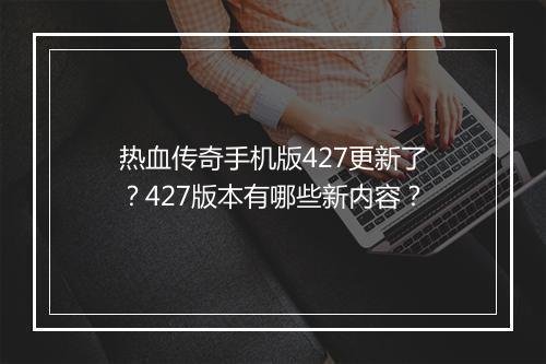 热血传奇手机版427更新了？427版本有哪些新内容？
