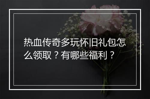 热血传奇多玩怀旧礼包怎么领取？有哪些福利？