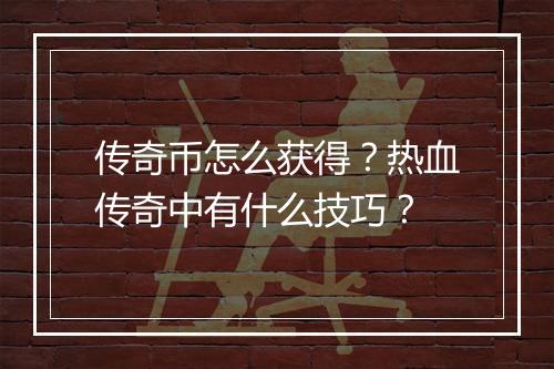 传奇币怎么获得？热血传奇中有什么技巧？