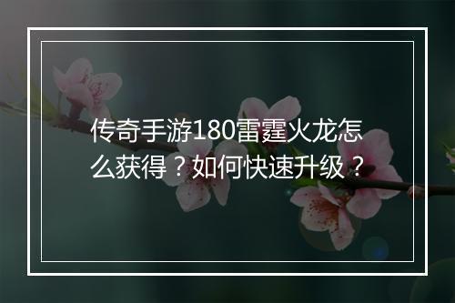 传奇手游180雷霆火龙怎么获得？如何快速升级？