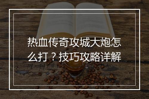 热血传奇攻城大炮怎么打？技巧攻略详解