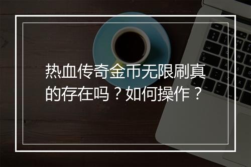 热血传奇金币无限刷真的存在吗？如何操作？