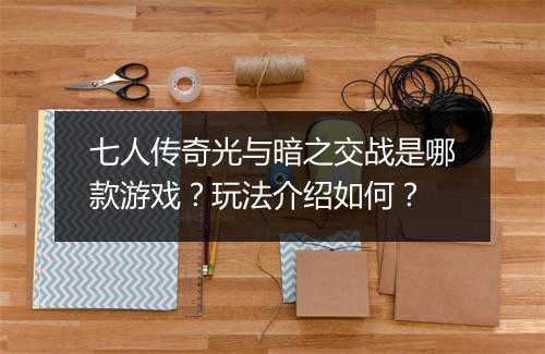 七人传奇光与暗之交战是哪款游戏？玩法介绍如何？