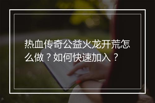 热血传奇公益火龙开荒怎么做？如何快速加入？