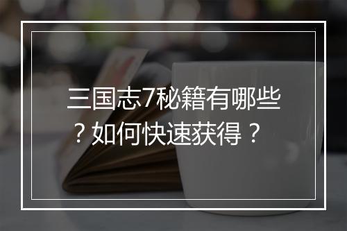 三国志7秘籍有哪些？如何快速获得？