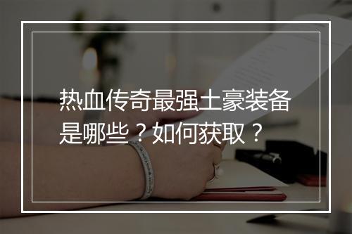 热血传奇最强土豪装备是哪些？如何获取？