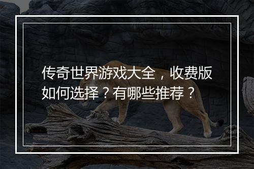 传奇世界游戏大全，收费版如何选择？有哪些推荐？