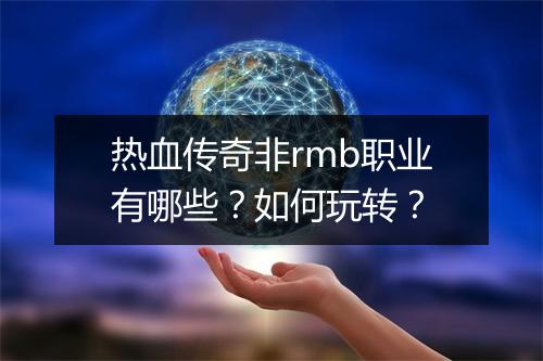 热血传奇非rmb职业有哪些？如何玩转？