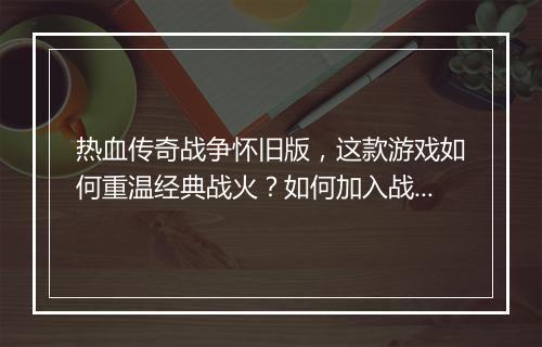 热血传奇战争怀旧版，这款游戏如何重温经典战火？如何加入战斗？