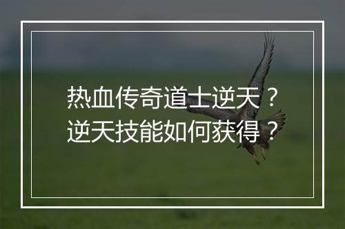 热血传奇道士逆天？逆天技能如何获得？