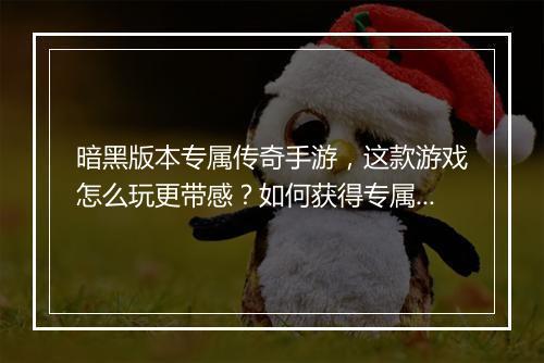 暗黑版本专属传奇手游，这款游戏怎么玩更带感？如何获得专属特权？