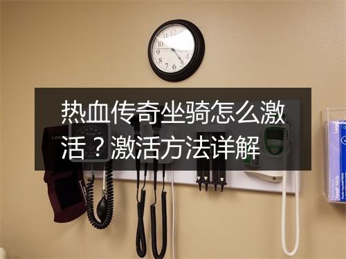 热血传奇坐骑怎么激活？激活方法详解