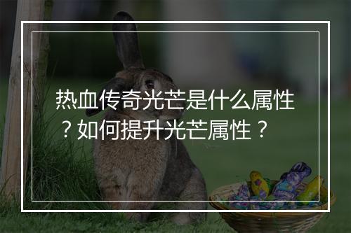 热血传奇光芒是什么属性？如何提升光芒属性？