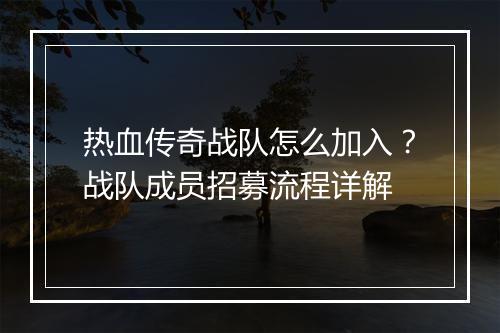 热血传奇战队怎么加入？战队成员招募流程详解