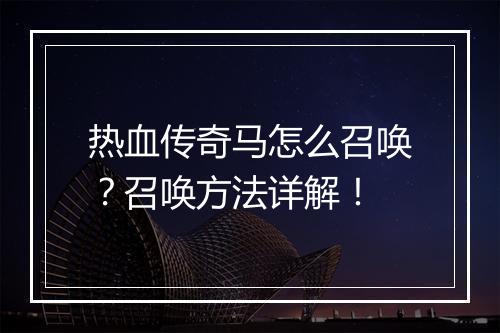 热血传奇马怎么召唤？召唤方法详解！