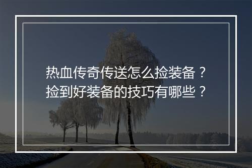 热血传奇传送怎么捡装备？捡到好装备的技巧有哪些？
