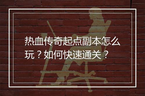 热血传奇起点副本怎么玩？如何快速通关？