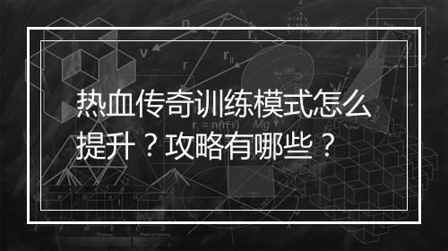 热血传奇训练模式怎么提升？攻略有哪些？