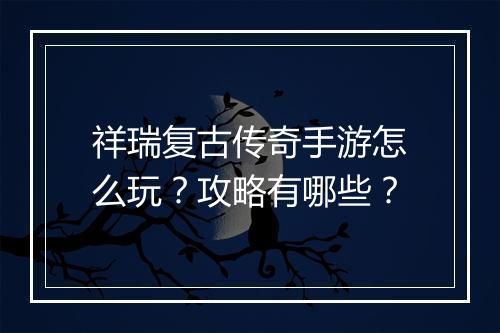 祥瑞复古传奇手游怎么玩？攻略有哪些？