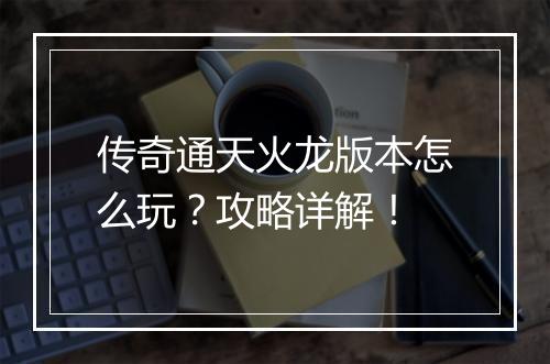 传奇通天火龙版本怎么玩？攻略详解！