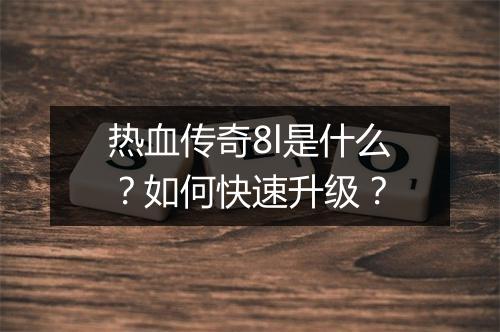 热血传奇8l是什么？如何快速升级？