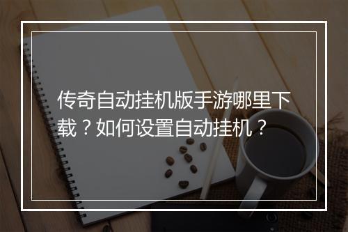 传奇自动挂机版手游哪里下载？如何设置自动挂机？