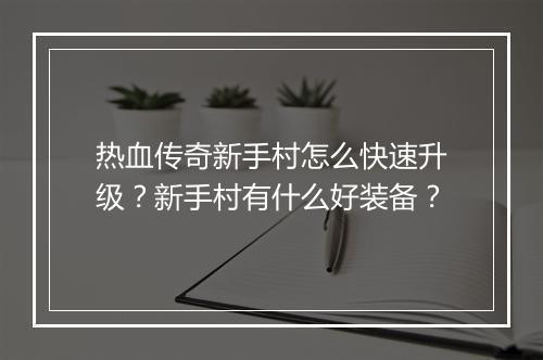 热血传奇新手村怎么快速升级？新手村有什么好装备？